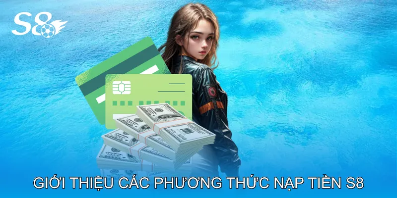 Nạp Tiền S8 Nhận Tiền Ngay, Dễ Dàng Thao Tác Mọi Thiết Bị Giới thiệu các phương thức nạp tiền S8