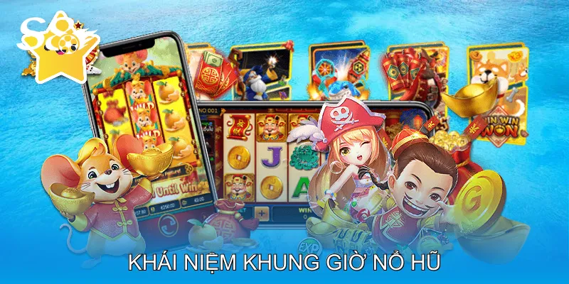 Khung Giờ Nổ Hũ Khám Phá Thời Điểm Vàng Nhận Jackpot Khái niệm khung giờ nổ hũ